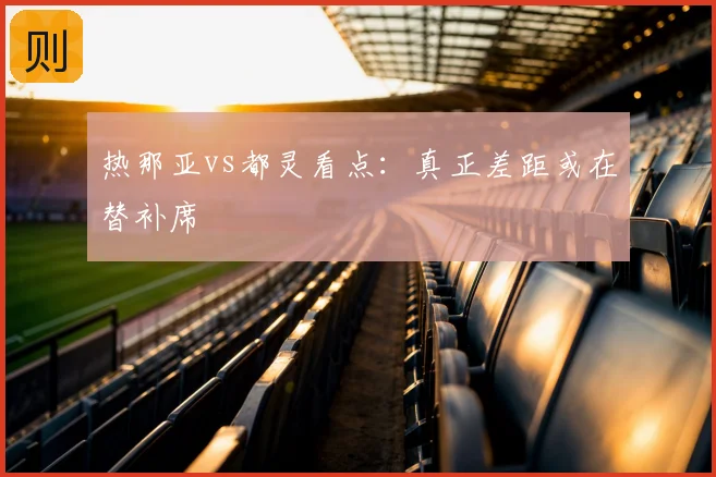 热那亚vs都灵看点：真正差距或在替补席